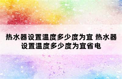 热水器设置温度多少度为宜 热水器设置温度多少度为宜省电